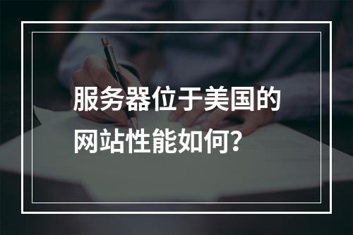 服务器位于美国的网站性能如何?