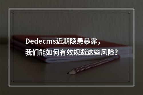 Dedecms近期隐患暴露,我们能如何有效规避这些风险?