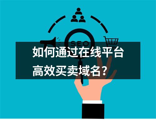 如何通过在线平台高效买卖域名?