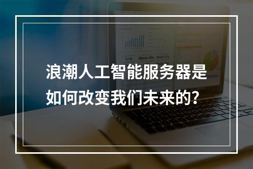 浪潮人工智能服务器是如何改变我们未来的?