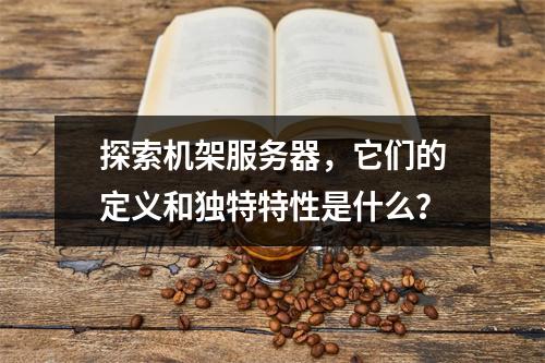 探索机架服务器,它们的定义和独特特性是什么?