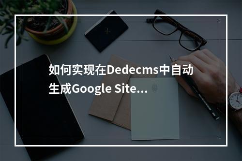 如何实现在Dedecms中自动生成Google Sitemap的步骤?