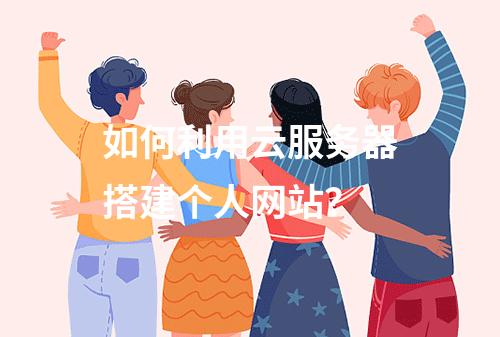 如何利用云服务器搭建个人网站?