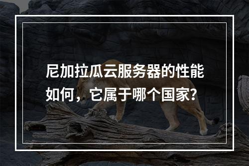 尼加拉瓜云服务器的性能如何,它属于哪个国家?