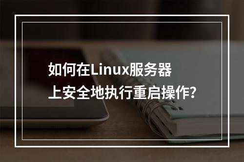 如何在Linux服务器上安全地执行重启操作?