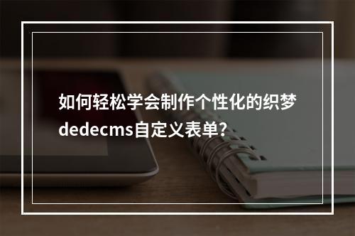 如何轻松学会制作个性化的织梦dedecms自定义表单?