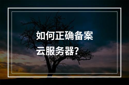 如何正确备案云服务器?