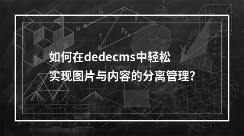 如何在dedecms中轻松实现图片与内容的分离管理?