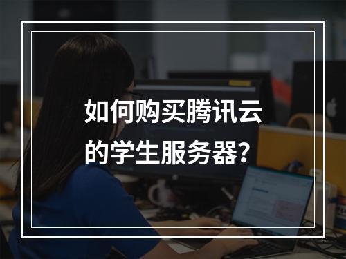 如何购买腾讯云的学生服务器?
