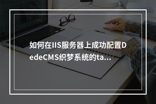如何在IIS服务器上成功配置DedeCMS织梦系统的tag标签实现伪静态效果?