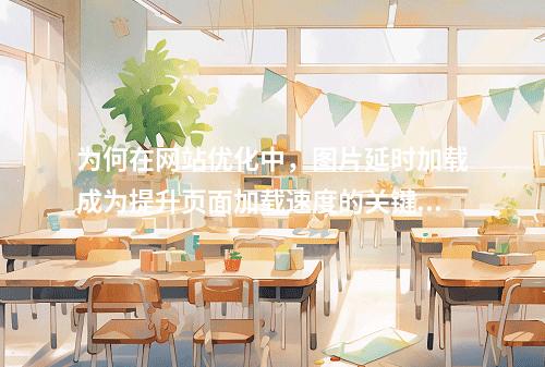 为何在网站优化中,图片延时加载成为提升页面加载速度的关键策略?