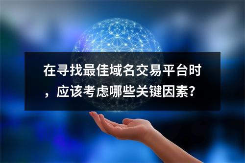 在寻找最佳域名交易平台时,应该考虑哪些关键因素?