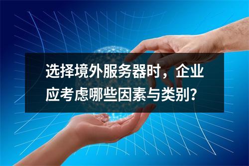 选择境外服务器时,企业应考虑哪些因素与类别?