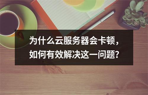 为什么云服务器会卡顿,如何有效解决这一问题?
