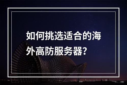 如何挑选适合的海外高防服务器?