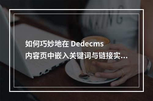 如何巧妙地在 Dedecms 内容页中嵌入关键词与链接实现优化?