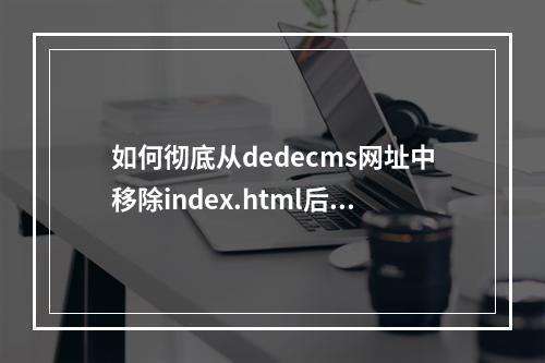 如何彻底从dedecms网址中移除index.html后缀?