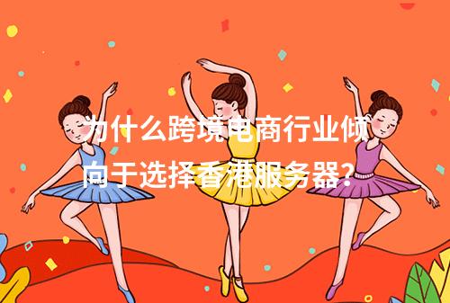 为什么跨境电商行业倾向于选择香港服务器?