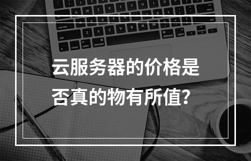 云服务器的价格是否真的物有所值?