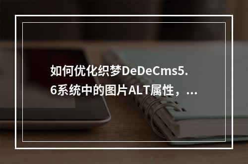 如何优化织梦DeDeCms5.6系统中的图片ALT属性,实现自动提取图集图片的标题?
