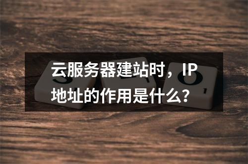 云服务器建站时,IP地址的作用是什么?