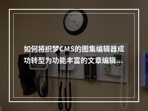 如何将织梦CMS的图集编辑器成功转型为功能丰富的文章编辑器?