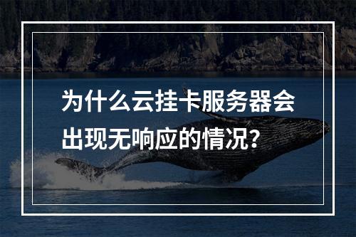 为什么云挂卡服务器会出现无响应的情况?