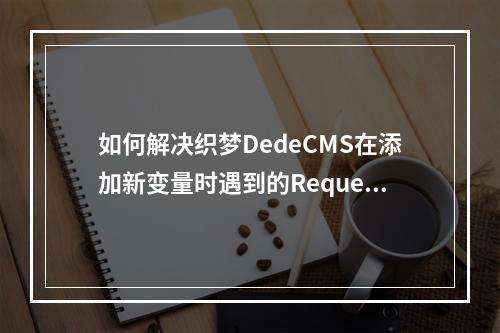 如何解决织梦DedeCMS在添加新变量时遇到的Request var not allow!问题?