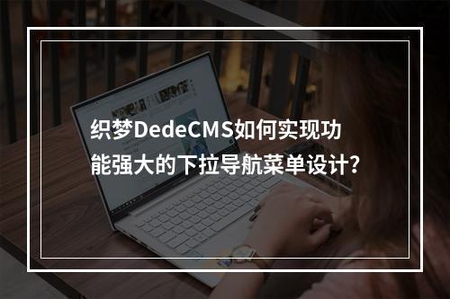 织梦DedeCMS如何实现功能强大的下拉导航菜单设计?