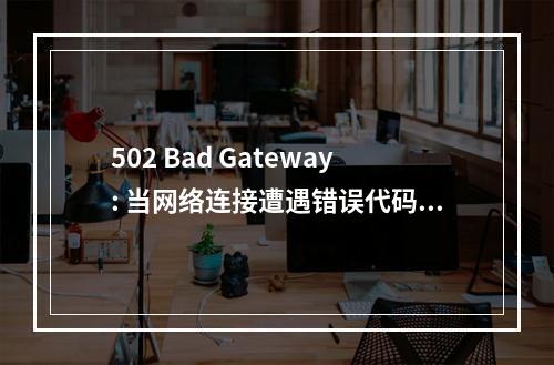 502 Bad Gateway: 当网络连接遭遇错误代码,我们该如何应对?