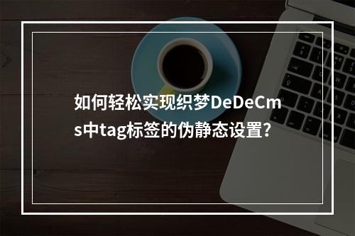 如何轻松实现织梦DeDeCms中tag标签的伪静态设置?