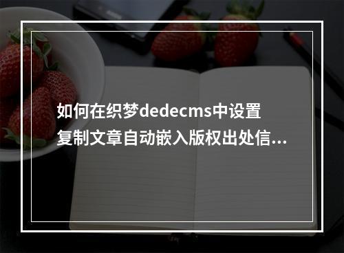 如何在织梦dedecms中设置复制文章自动嵌入版权出处信息的智能功能?