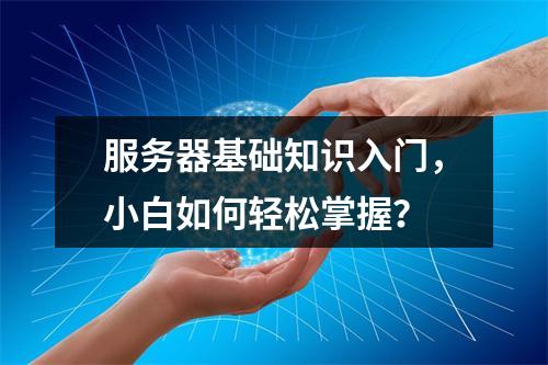 服务器基础知识入门,小白如何轻松掌握?