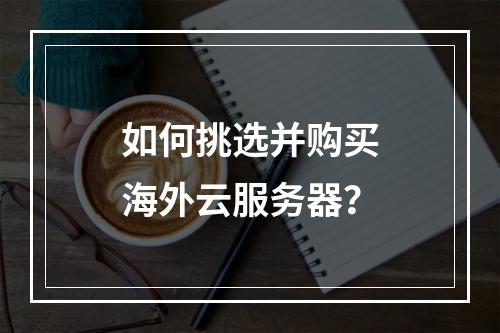 如何挑选并购买海外云服务器?