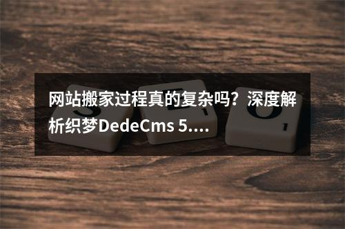 网站搬家过程真的复杂吗?深度解析织梦DedeCms 5.6到5.7版本搬家教程