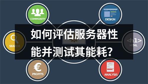 如何评估服务器性能并测试其能耗?