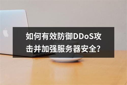 如何有效防御DDoS攻击并加强服务器安全?