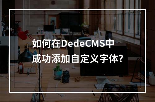 如何在DedeCMS中成功添加自定义字体?