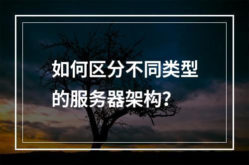 如何区分不同类型的服务器架构?