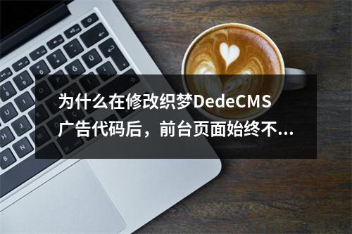 为什么在修改织梦DedeCMS广告代码后,前台页面始终不显示更新内容?
