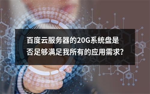 百度云服务器的20G系统盘是否足够满足我所有的应用需求?