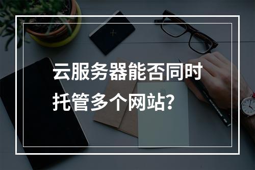 云服务器能否同时托管多个网站?