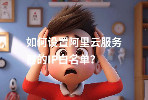 如何设置阿里云服务器的IP白名单?