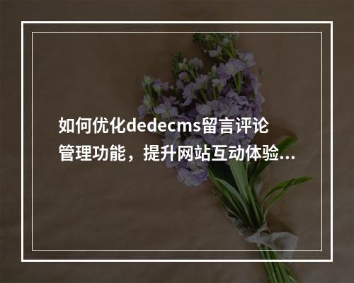 如何优化dedecms留言评论管理功能,提升网站互动体验?