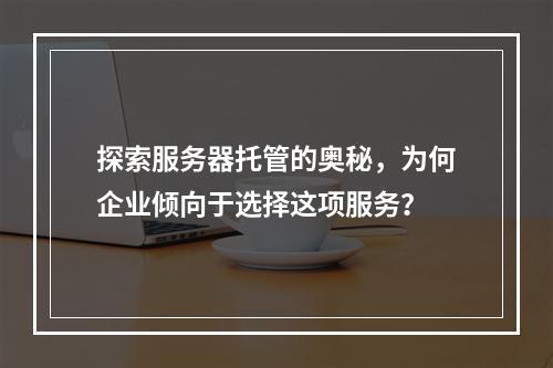 探索服务器托管的奥秘,为何企业倾向于选择这项服务?