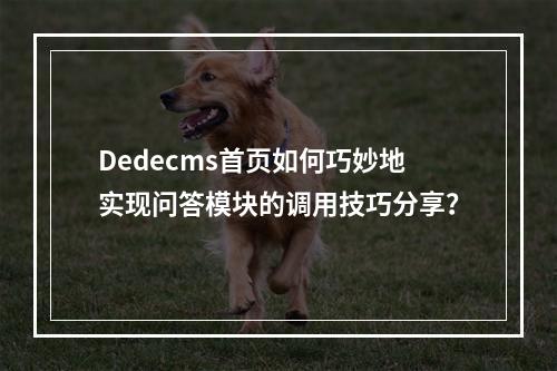Dedecms首页如何巧妙地实现问答模块的调用技巧分享?