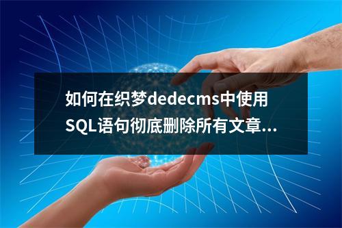 如何在织梦dedecms中使用SQL语句彻底删除所有文章内容而不影响其他数据?