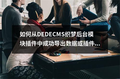 如何从DEDECMS织梦后台模块插件中成功导出数据或插件文件?