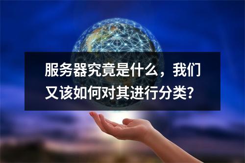 服务器究竟是什么,我们又该如何对其进行分类?