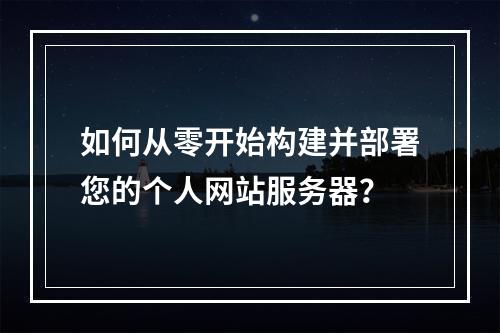 如何从零开始构建并部署您的个人网站服务器?